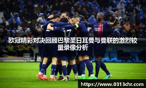 欧冠精彩对决回顾巴黎圣日耳曼与曼联的激烈较量录像分析